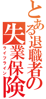 とある退職者の失業保険（ライフライン）