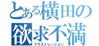 とある横田の欲求不満（フラストレーション）