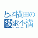 とある横田の欲求不満（フラストレーション）