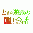 とある遊戯の卓上会話（テーブルトーク）