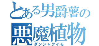 とある男爵薯の悪魔植物（ダンシャクイモ）