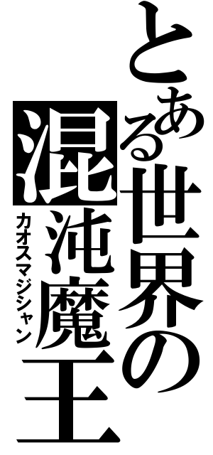 とある世界の混沌魔王（カオスマジシャン）