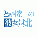 とある陸の彼女は北井（リア充）