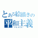 とある絵描きの平和主義（☮ＰＥＡＣＥ☮）