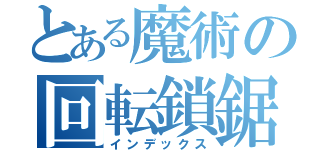 とある魔術の回転鎖鋸（インデックス）