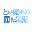 とある魔術の回転鎖鋸（インデックス）