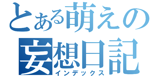 とある萌えの妄想日記（インデックス）