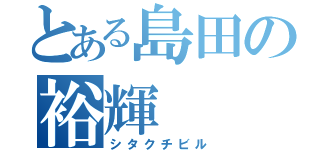 とある島田の裕輝（シタクチビル）