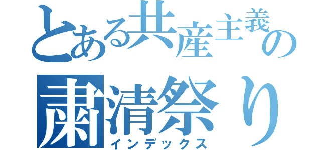 とある共産主義の粛清祭り（インデックス）