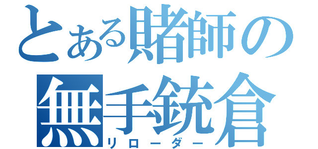 とある賭師の無手銃倉（リローダー）