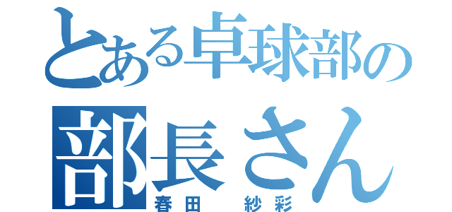 とある卓球部の部長さん（春田 紗彩）