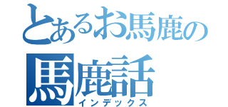 とあるお馬鹿の馬鹿話（インデックス）