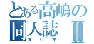 とある高嶋の同人誌Ⅱ（薄い本）