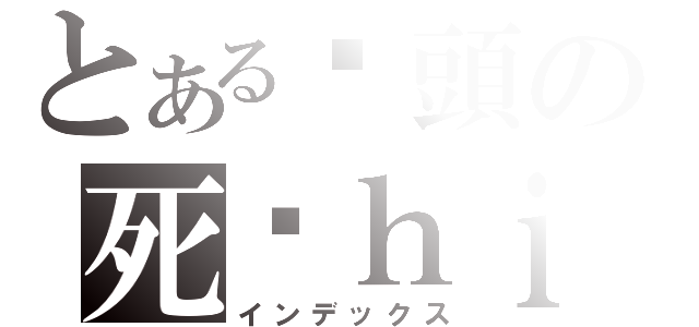 とある柒頭の死柒ｈｉ佑（インデックス）