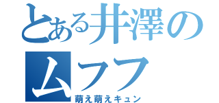 とある井澤のムフフ（萌え萌えキュン）