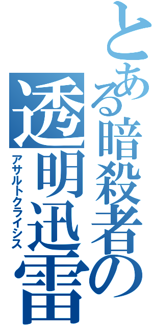 とある暗殺者の透明迅雷（アサルトクライシス）