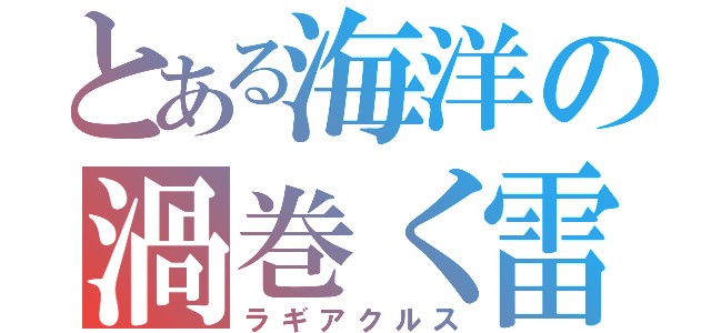 とある海洋の渦巻く雷（ラギアクルス）