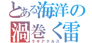 とある海洋の渦巻く雷（ラギアクルス）