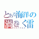 とある海洋の渦巻く雷（ラギアクルス）