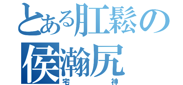 とある肛鬆の侯瀚尻（宅神）