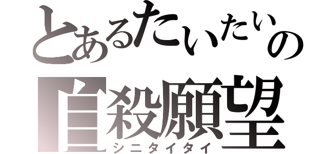 とあるたいたいの自殺願望（シニタイタイ）