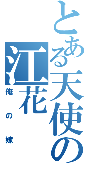 とある天使の江花（俺の嫁）