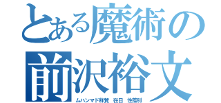 とある魔術の前沢裕文（ムハンマド称賛　在日　性差別）