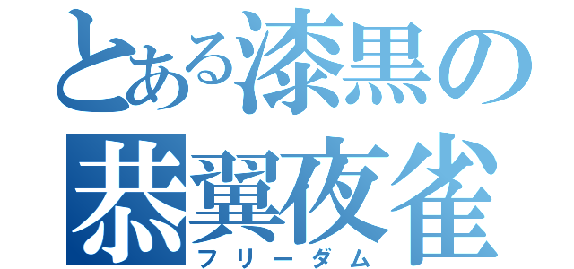 とある漆黒の恭翼夜雀（フリーダム）