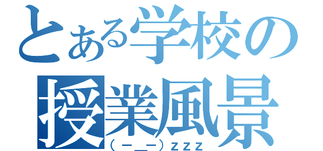 とある学校の授業風景（（－＿－）ｚｚｚ）