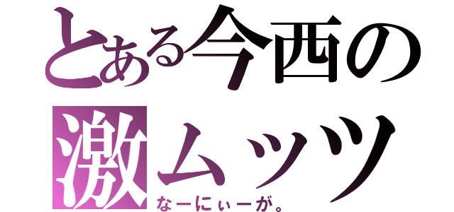 とある今西の激ムッツリ（なーにぃーが。）