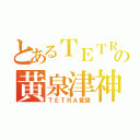 とあるＴＥＴＲＡの黄泉津神（ＴＥＴＲＡ覚醒）