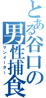 とある谷口の男性捕食（マンイーター）