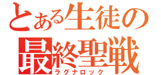 とある生徒の最終聖戦（ラグナロック）