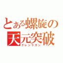 とある螺旋の天元突破（グレンラガン）