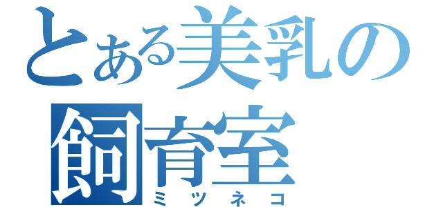 とある美乳の飼育室（ミツネコ）