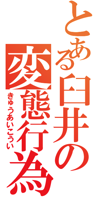 とある臼井の変態行為Ⅱ（きゅうあいこうい）