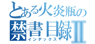 とある火炎瓶の禁書目録Ⅱ（インデックス）