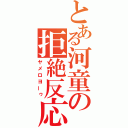 とある河童の拒絶反応（ヤメロヨーゥ）