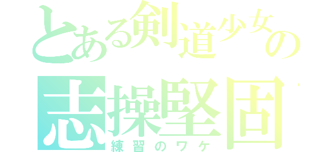 とある剣道少女の志操堅固（練習のワケ）