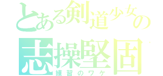 とある剣道少女の志操堅固（練習のワケ）