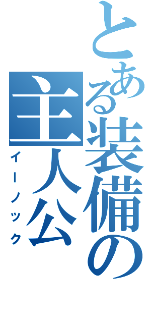 とある装備の主人公（イーノック）