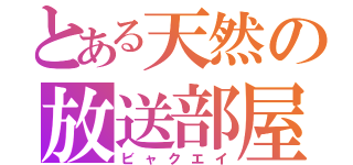 とある天然の放送部屋（ビャクエイ）