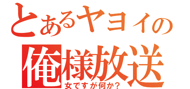 とあるヤヨイの俺様放送（女ですが何か？）