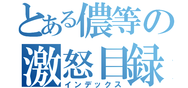 とある儂等の激怒目録（インデックス）