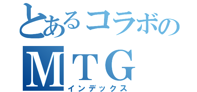 とあるコラボのＭＴＧ（インデックス）