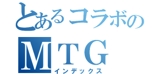 とあるコラボのＭＴＧ（インデックス）