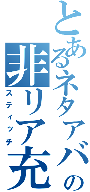 とあるネタアバの非リア充（スティッチ）