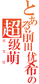 とある前田优希 の超级萌（求交往）