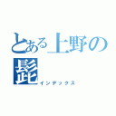 とある上野の髭（インデックス）