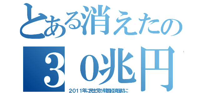 とある消えたの３０兆円（２０１１年に民主党が韓国経済援助に）